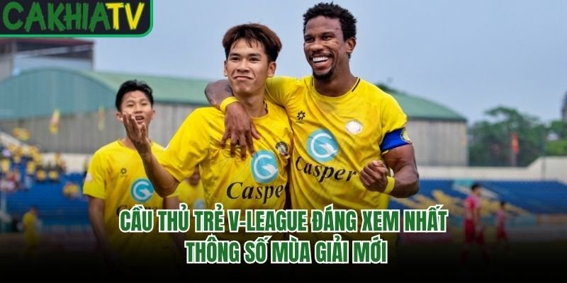 Cầu Thủ Trẻ V-League Đáng Xem Nhất – Thông Số Mùa Giải Mới