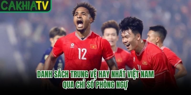 Danh Sách Trung Vệ Hay Nhất Việt Nam Qua Chỉ Số Phòng Ngự