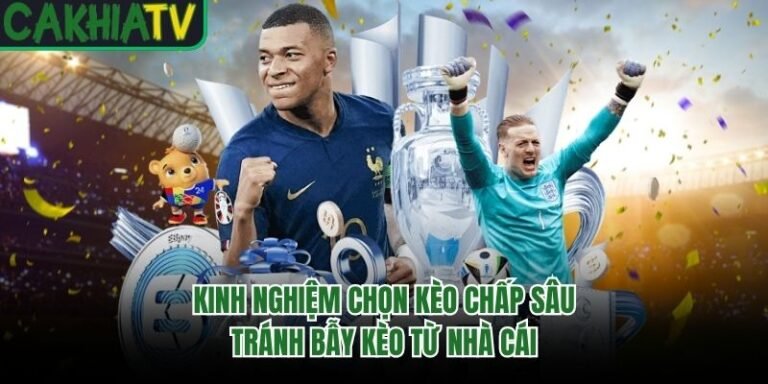Kinh Nghiệm Chọn Kèo Chấp Sâu Tránh Bẫy Kèo Từ Nhà Cái