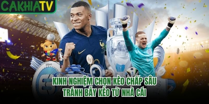 Kinh Nghiệm Chọn Kèo Chấp Sâu Tránh Bẫy Kèo Từ Nhà Cái