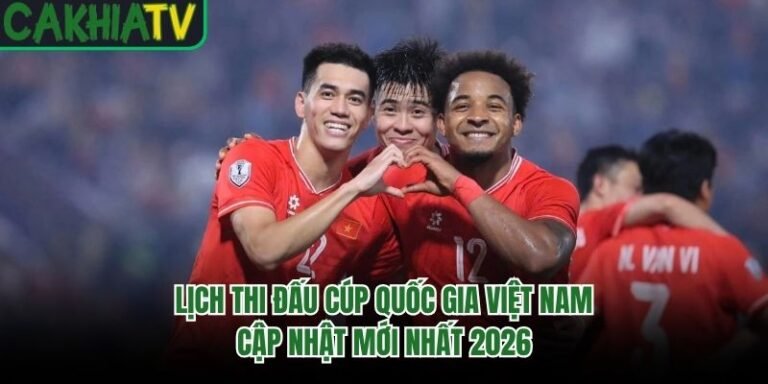 Lịch Thi Đấu Cúp Quốc Gia Việt Nam Cập Nhật Mới Nhất 2026
