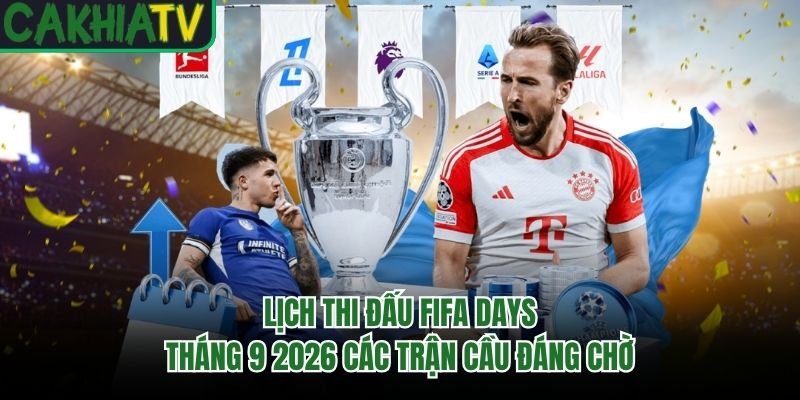 Lịch Thi Đấu Fifa Days Tháng 9 2026 Các Trận Cầu Đáng Chờ