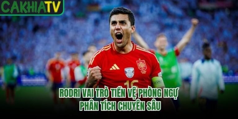 Rodri Vai Trò Tiền Vệ Phòng Ngự - Phân Tích Chuyên Sâu