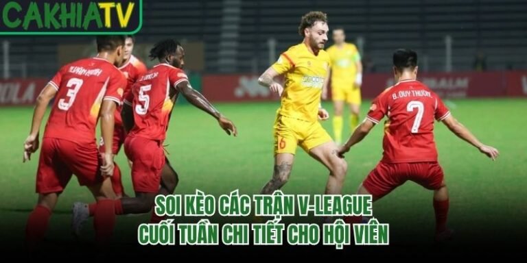 Soi Kèo Các Trận V-League Cuối Tuần Chi Tiết Cho Hội Viên