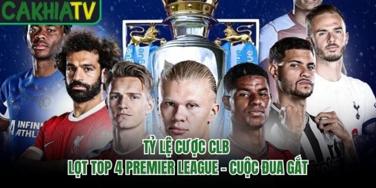 Tỷ Lệ Cược CLB Lọt Top 4 Premier League - Cuộc Đua Gắt